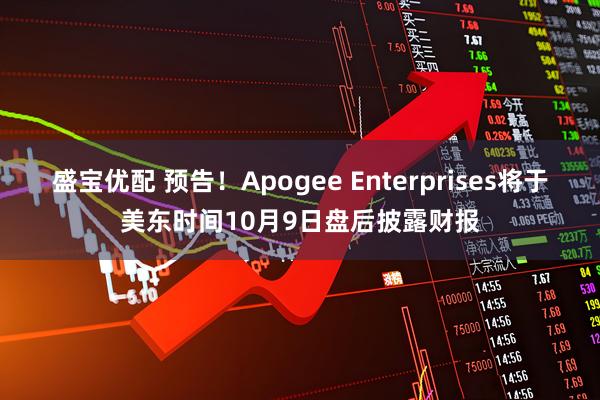 盛宝优配 预告！Apogee Enterprises将于美东时间10月9日盘后披露财报