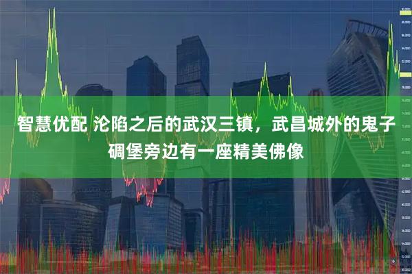 智慧优配 沦陷之后的武汉三镇，武昌城外的鬼子碉堡旁边有一座精美佛像