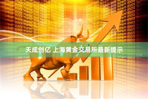 天成创亿 上海黄金交易所最新提示