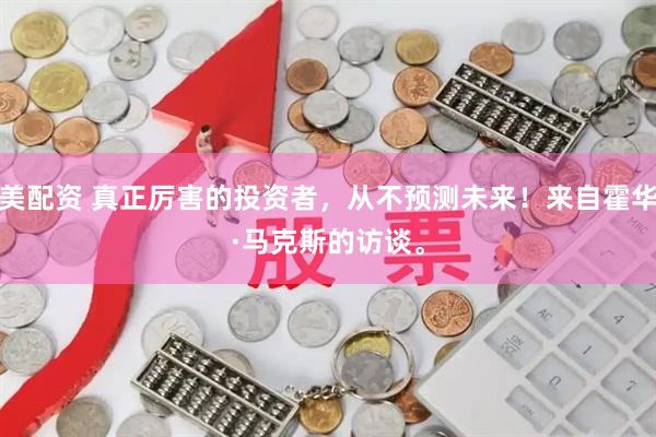 美美配资 真正厉害的投资者，从不预测未来！来自霍华德·马克斯的访谈。