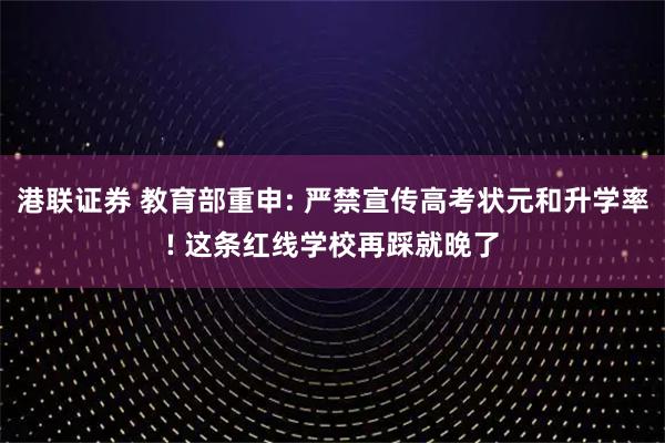 港联证券 教育部重申: 严禁宣传高考状元和升学率! 这条红线学校再踩就晚了